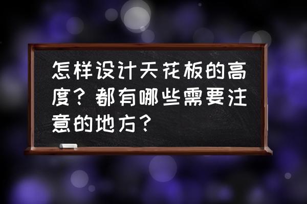 室内装修吊顶要注意什么 怎样设计天花板的高度？都有哪些需要注意的地方？