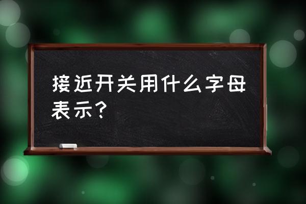 怎么区分电气开关代号 接近开关用什么字母表示？