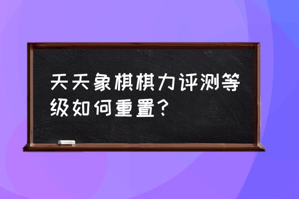 天天象棋信用分低于100怎么办 天天象棋棋力评测等级如何重置？