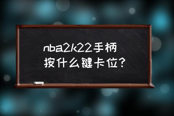 nba2k21手柄花式扣篮怎么按 nba2k22手柄按什么键卡位？