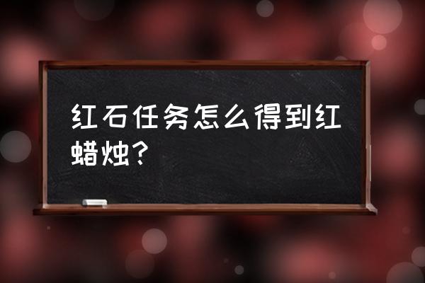 光遇红蜡烛怎么收集 红石任务怎么得到红蜡烛？