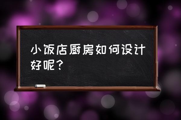 餐饮店巧妙设计 小饭店厨房如何设计好呢？