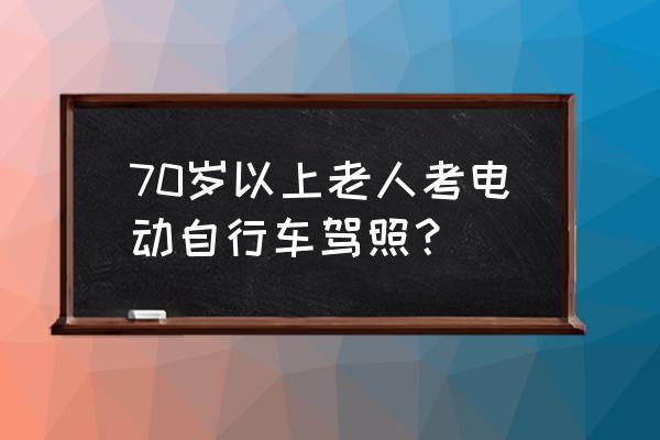 70岁老人专用自行车 70岁以上老人考电动自行车驾照？