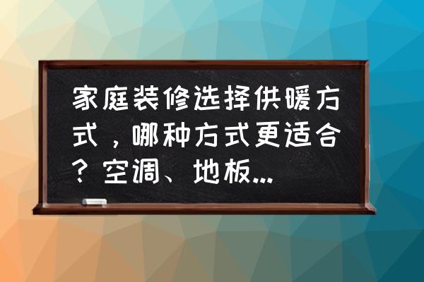 最省空间的装修是怎样装修 家庭装修选择供暖方式，哪种方式更适合？空调、地板采暖、散热器还是踢脚板采暖？