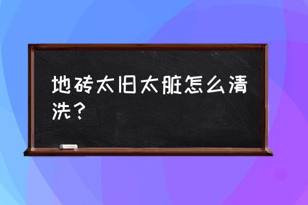 地砖怎么清洗干净不留痕迹 地砖太旧太脏怎么清洗？