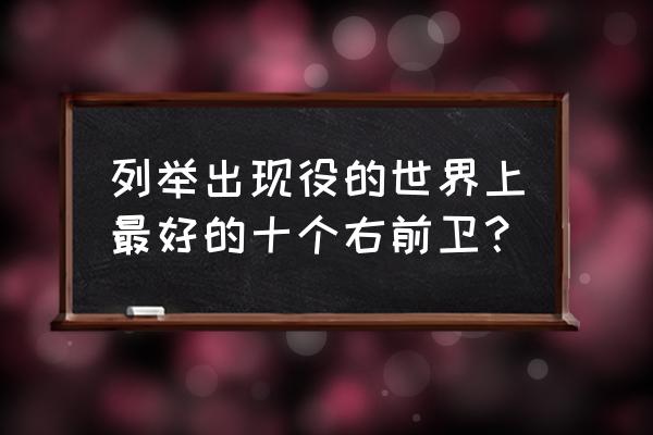 足球前卫必学十大技巧 列举出现役的世界上最好的十个右前卫？