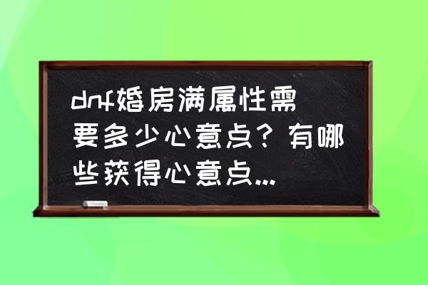 dnf心意点获得方法大全 dnf婚房满属性需要多少心意点？有哪些获得心意点的方法？