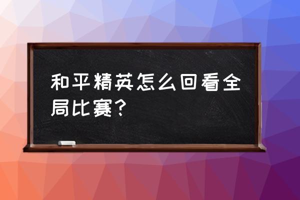 吃鸡如何观看自己的录像 和平精英怎么回看全局比赛？