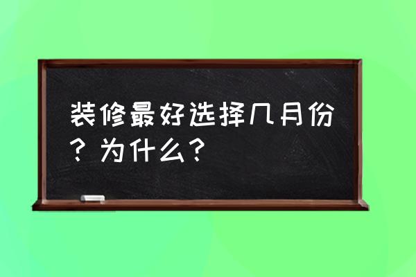 下雨看房子最佳时间 装修最好选择几月份？为什么？