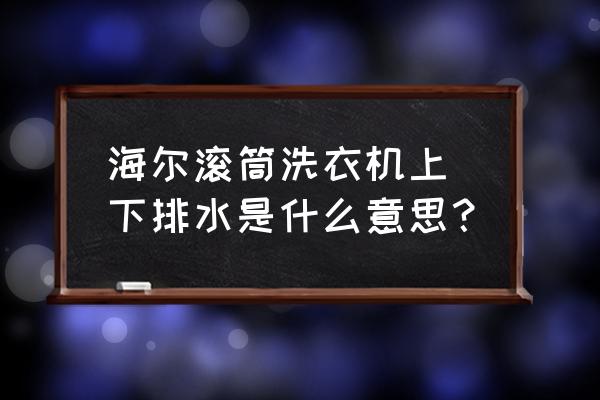 海尔滚筒洗衣机怎样安装排水管 海尔滚筒洗衣机上／下排水是什么意思？