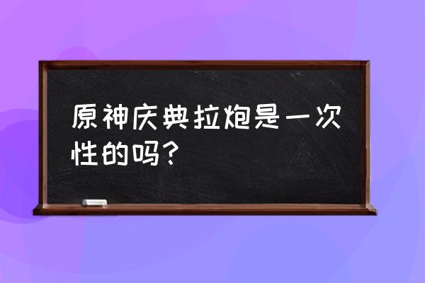 原神的特大烟花放在哪 原神庆典拉炮是一次性的吗？