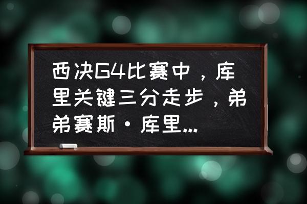 五种最难接的球怎么发慢动作 西决G4比赛中，库里关键三分走步，弟弟赛斯·库里却表现得最高兴最兴奋，这是为什么？