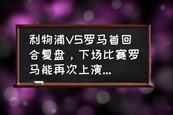 逆转回合通用礼包码 利物浦VS罗马首回合复盘，下场比赛罗马能再次上演逆转奇迹吗？