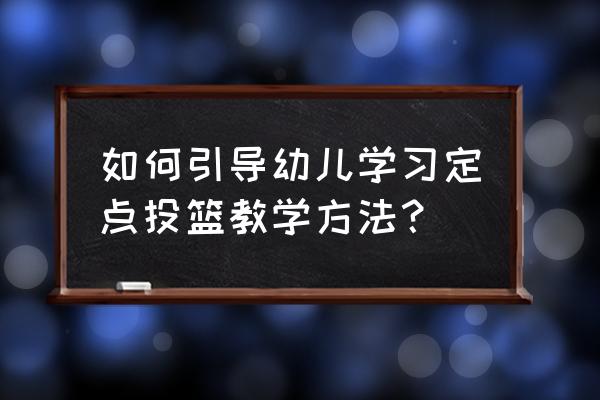 如何学会投篮方法 如何引导幼儿学习定点投篮教学方法？