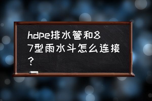 hdpe排水管安装规范图示 hdpe排水管和87型雨水斗怎么连接？