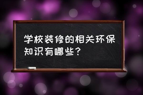 装饰小知识大全 学校装修的相关环保知识有哪些？