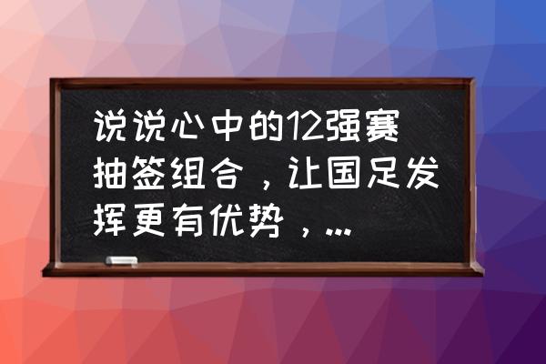 fifa12最强阵容 说说心中的12强赛抽签组合，让国足发挥更有优势，出线更有希望？