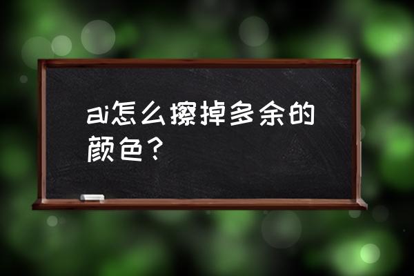 ai中如何把图片多余的部分去掉 ai怎么擦掉多余的颜色？