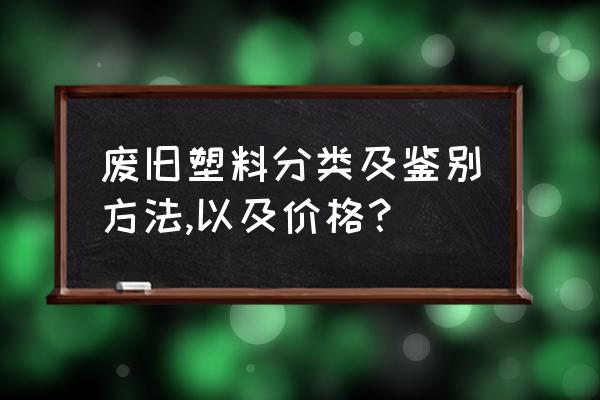 常用的十种塑料制品 废旧塑料分类及鉴别方法,以及价格？