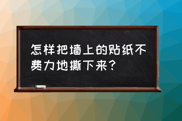 海绵胶贴在墙上怎么去除 怎样把墙上的贴纸不费力地撕下来？