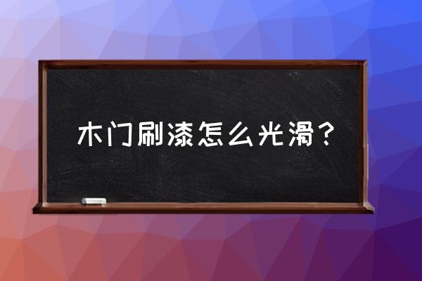 自己动手刷漆怎么才能刷均匀 木门刷漆怎么光滑？