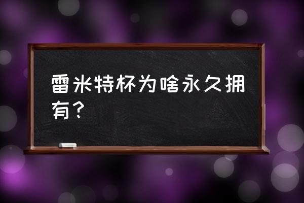 世界杯礼品卡在哪领取 雷米特杯为啥永久拥有？