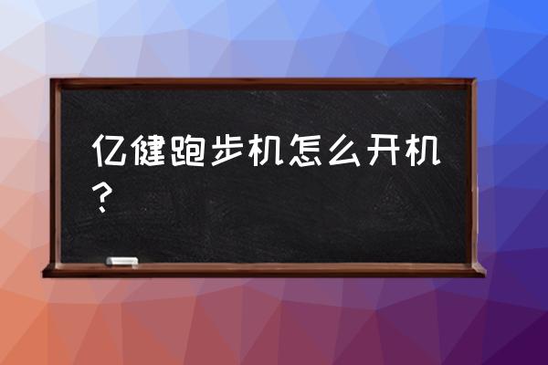 跑步机正确打开方式怎么用 亿健跑步机怎么开机？