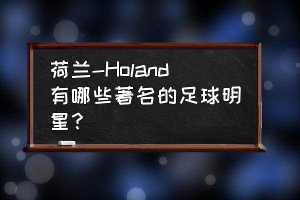 如何成为最伟大的足球员 荷兰-Holand有哪些著名的足球明星？