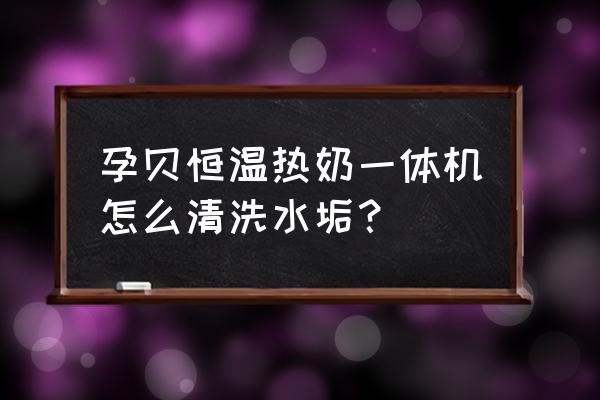 恒温壶水垢清洁小妙招 孕贝恒温热奶一体机怎么清洗水垢？