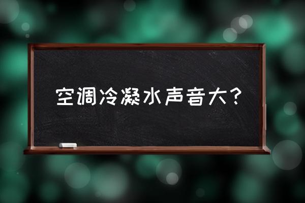 中央空调内机下面要不要做隔音 空调冷凝水声音大？