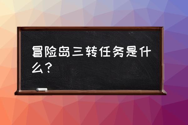 冒险岛三转任务流程 冒险岛三转任务是什么？