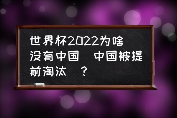 dota2完美大师赛中国区预选赛 世界杯2022为啥没有中国（中国被提前淘汰）？