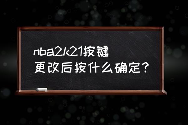 nba2k21电脑版按键 nba2k21按键更改后按什么确定？