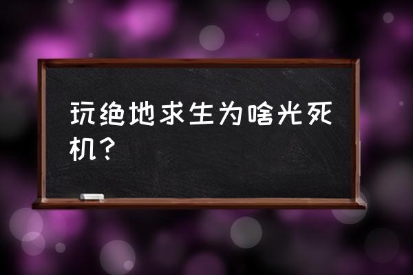 pubg玩到一半画面卡死无反应 玩绝地求生为啥光死机？