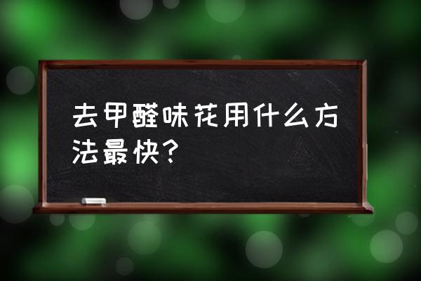 哪种除甲醛的植物效果最好 去甲醛味花用什么方法最快？