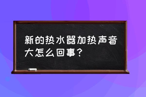 热水器噪音太大怎么解决 新的热水器加热声音大怎么回事？