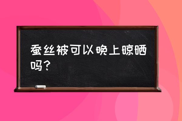 正宗蚕丝被可以晒太阳吗 蚕丝被可以晚上晾晒吗？