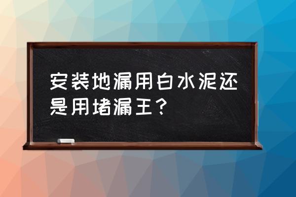 卫生间地漏的最佳安装方法 安装地漏用白水泥还是用堵漏王？