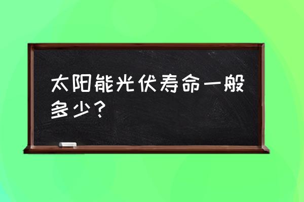 太阳能led路灯一般寿命多长 太阳能光伏寿命一般多少？