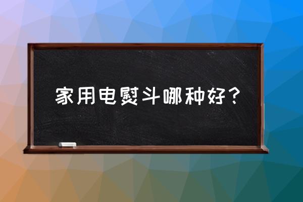 电熨斗推荐家用 家用电熨斗哪种好？