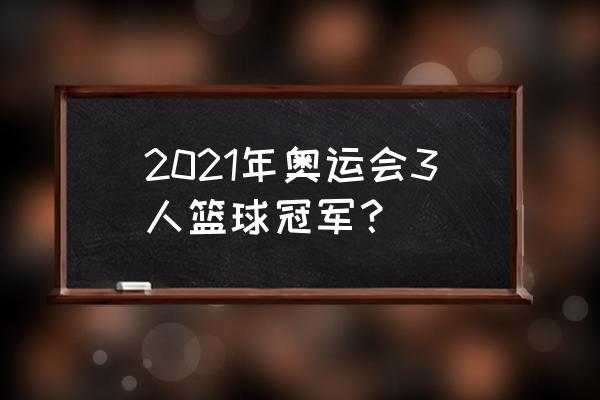 东京奥运会三人篮球排名 2021年奥运会3人篮球冠军？