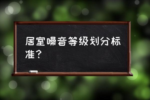 怎么知道房间是否有噪音 居室噪音等级划分标准？