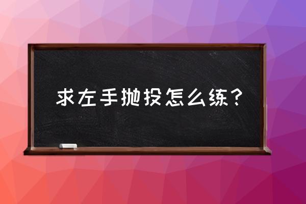 篮球抛投五种方法 求左手抛投怎么练？