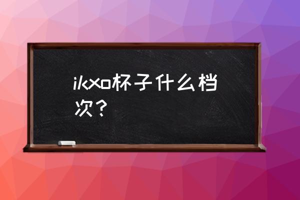 大容量运动水壶排行榜前十名 ikxo杯子什么档次？