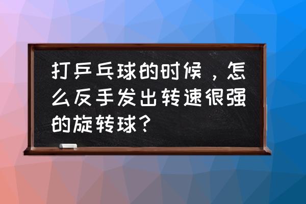 初学乒乓球反手发球的技巧 打乒乓球的时候，怎么反手发出转速很强的旋转球？