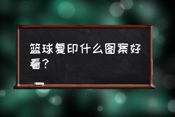 怎样制作个人篮球头像 篮球复印什么图案好看？