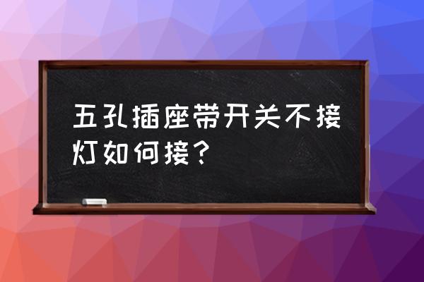 五孔插座带开关 五孔插座带开关不接灯如何接？