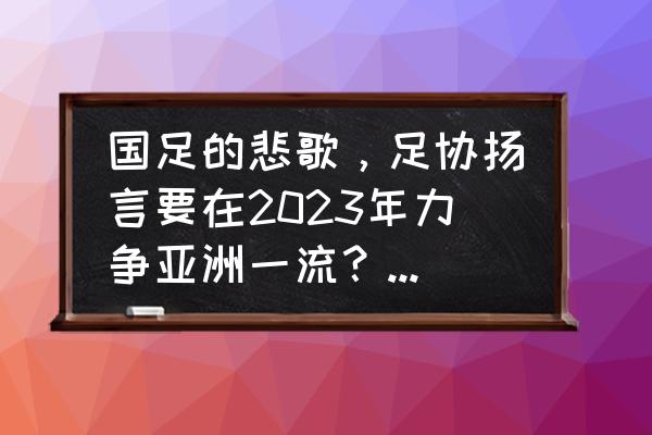 qs2023亚洲大学完整排名 国足的悲歌，足协扬言要在2023年力争亚洲一流？是口号还是实践？