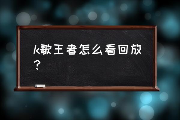 王者荣耀官方赛事回放 k歌王者怎么看回放？