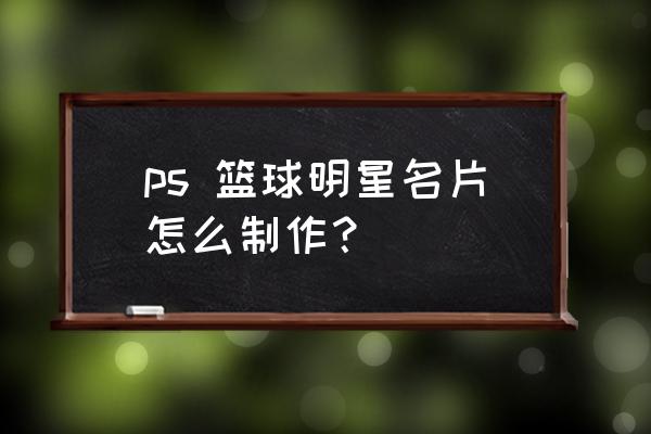 如何在ps制作出一个逼真的篮球 ps 篮球明星名片怎么制作？